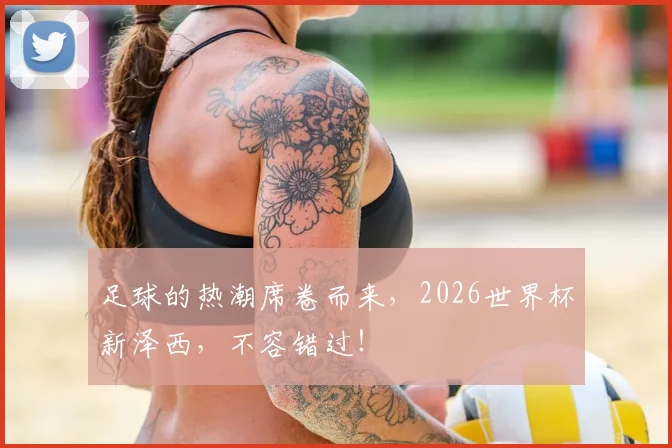 足球的热潮席卷而来，2026世界杯新泽西，不容错过！