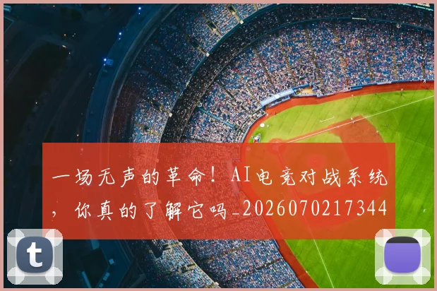 一场无声的革命！AI电竞对战系统，你真的了解它吗_20260702173446