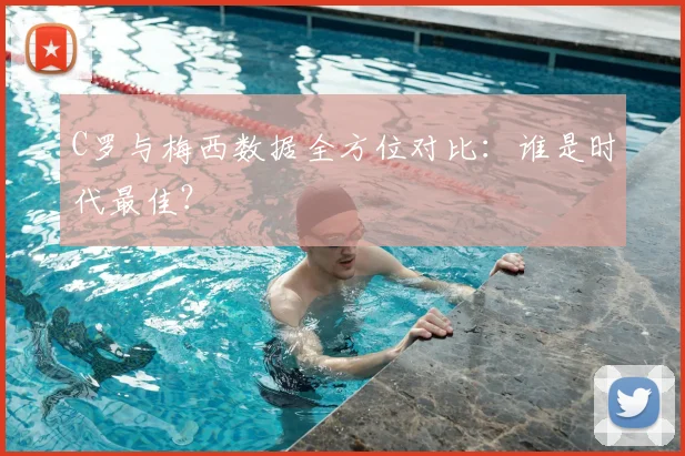 C罗与梅西数据全方位对比:谁是时代最佳?
