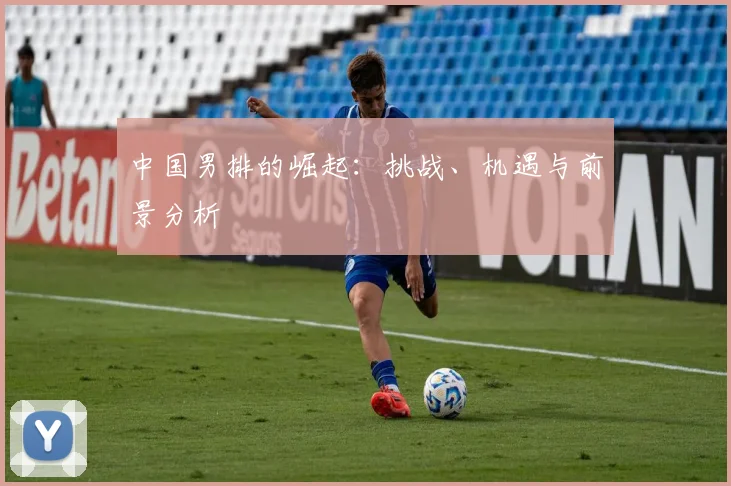 中国男排的崛起：挑战、机遇与前景分析