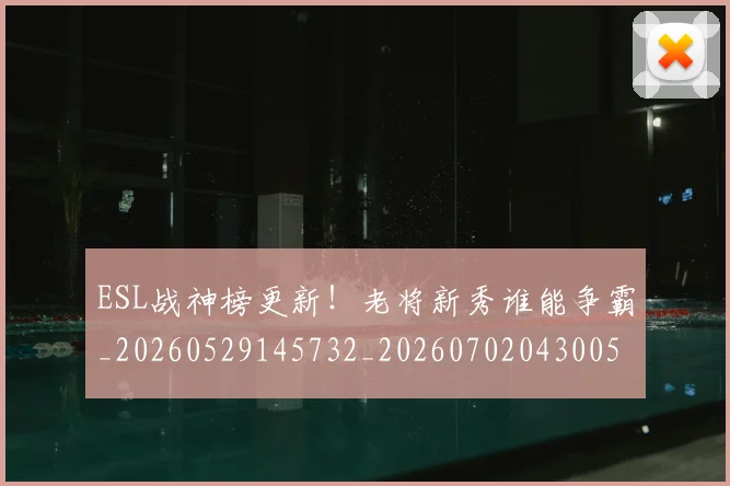 ESL战神榜更新！老将新秀谁能争霸_20260529145732_20260702043005