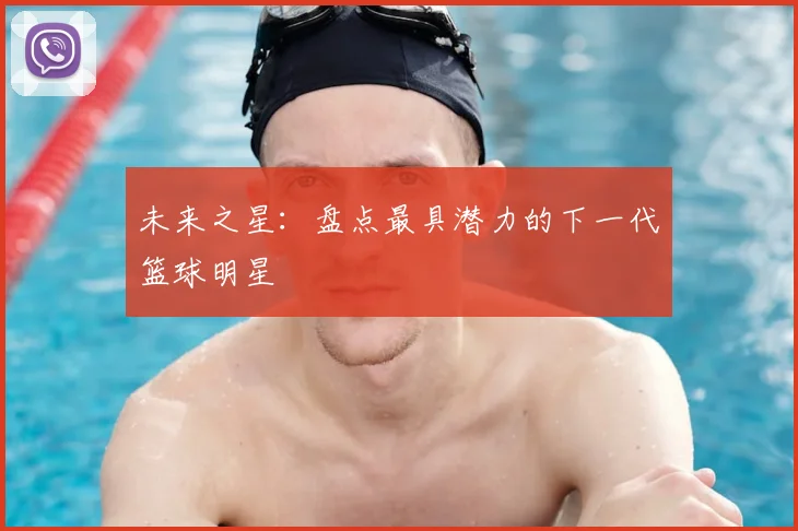 未来之星：盘点最具潜力的下一代篮球明星