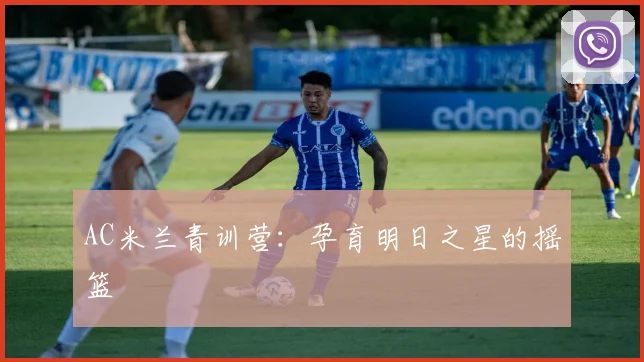 AC米兰青训营：孕育明日之星的摇篮