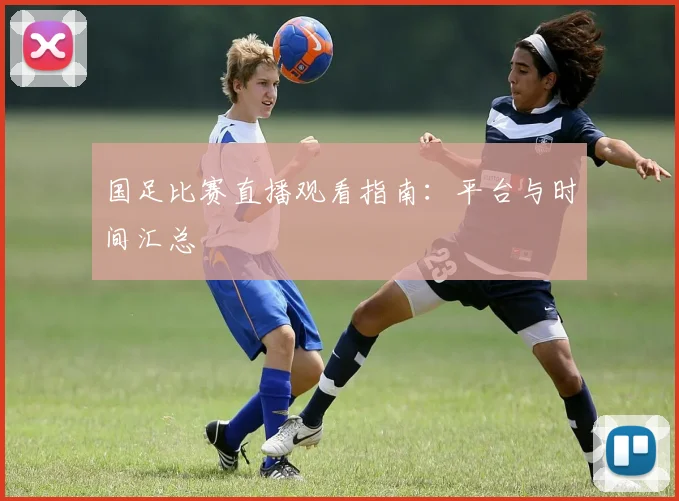 国足比赛直播观看指南：平台与时间汇总