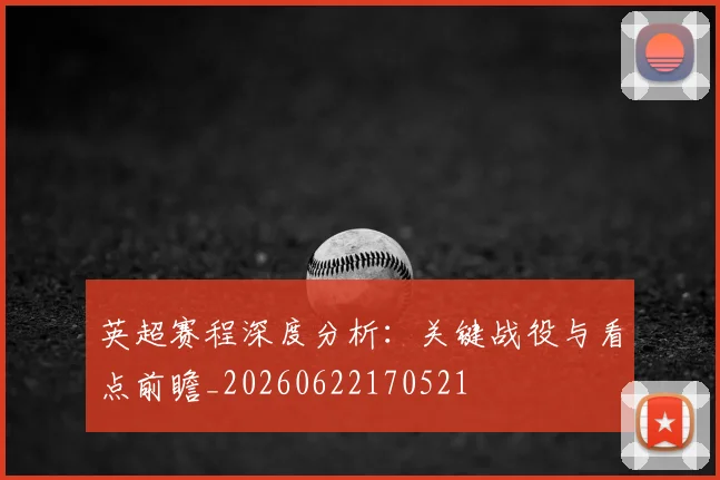 英超赛程深度分析：关键战役与看点前瞻_20260622170521