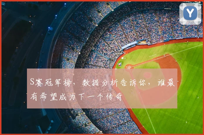 S赛冠军榜，数据分析告诉你，谁最有希望成为下一个传奇