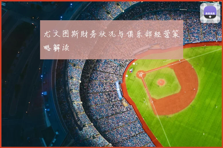 尤文图斯财务状况与俱乐部经营策略解读