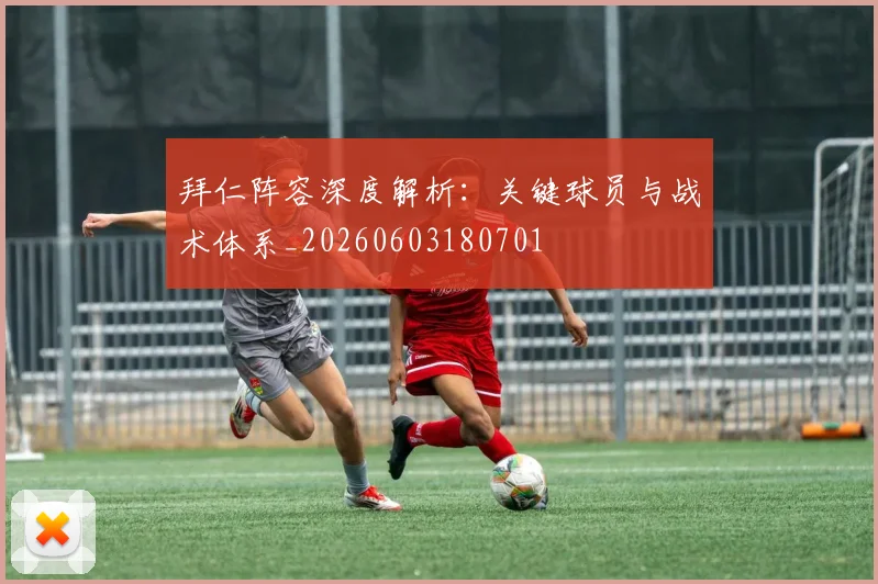 拜仁阵容深度解析：关键球员与战术体系_20260603180701