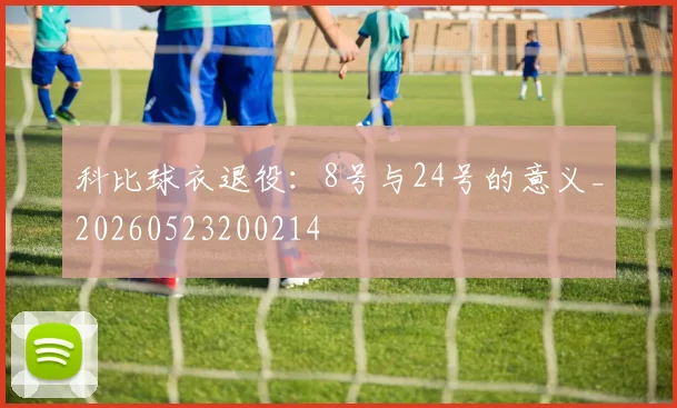 科比球衣退役：8号与24号的意义_20260523200214