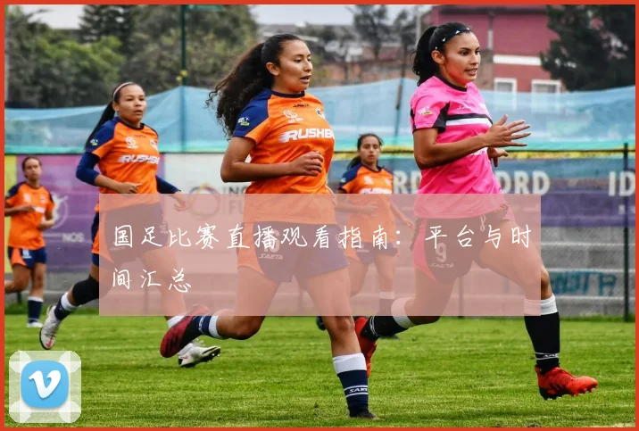 国足比赛直播观看指南：平台与时间汇总