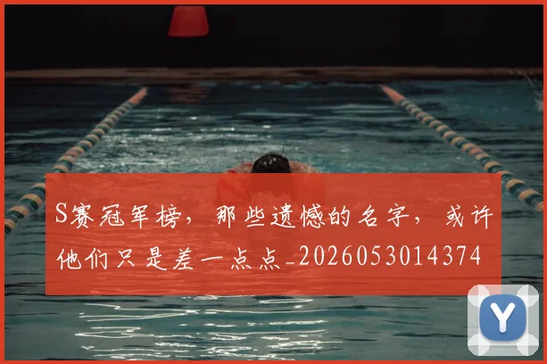 S赛冠军榜，那些遗憾的名字，或许他们只是差一点点_20260530143741