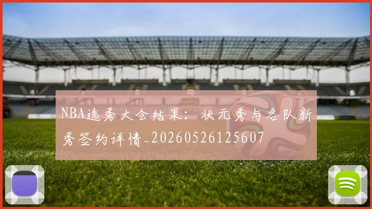 NBA选秀大会结果:状元秀与各队新秀签约详情_20260526125607