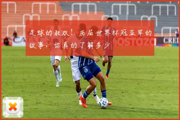 足球的狂欢！历届世界杯冠亚军的故事，你真的了解多少