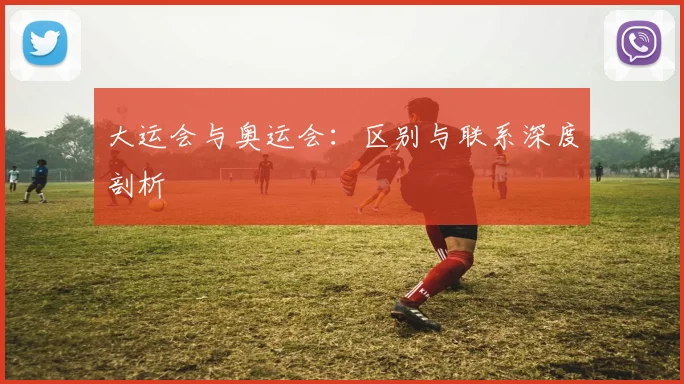 大运会与奥运会：区别与联系深度剖析