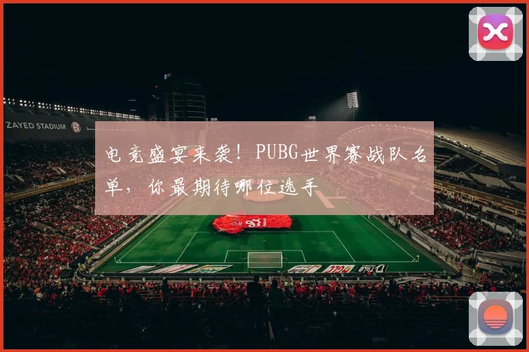 电竞盛宴来袭！PUBG世界赛战队名单，你最期待哪位选手