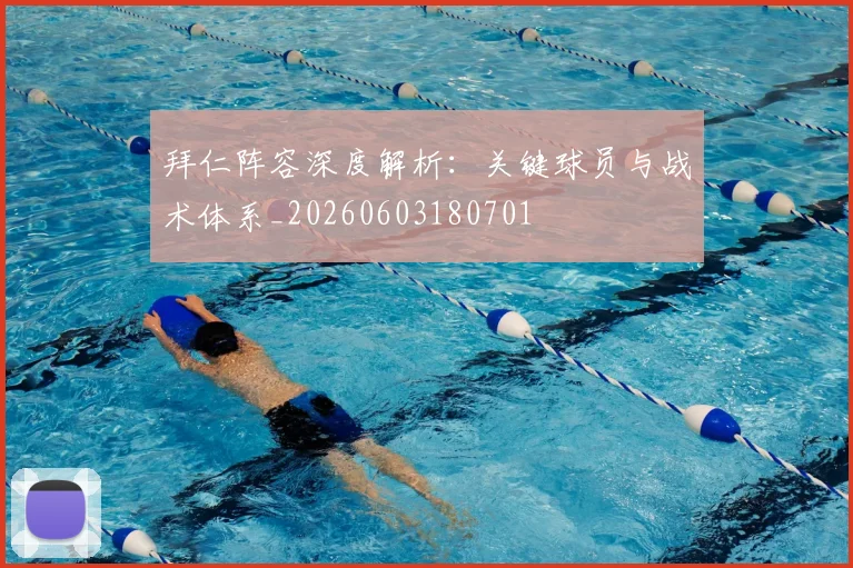 拜仁阵容深度解析：关键球员与战术体系_20260603180701