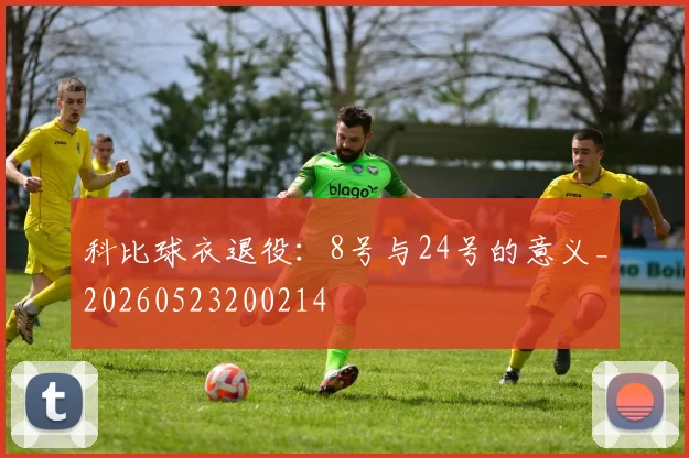 科比球衣退役：8号与24号的意义_20260523200214