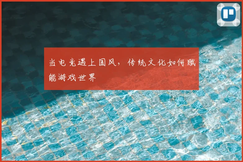 当电竞遇上国风，传统文化如何赋能游戏世界